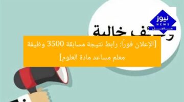 [الإعلان فورًا: رابط نتيجة مسابقة 3500 وظيفة معلم مساعد مادة العلوم]