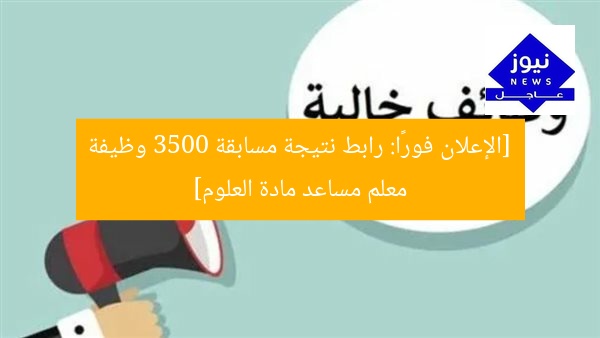 [الإعلان فورًا: رابط نتيجة مسابقة 3500 وظيفة معلم مساعد مادة العلوم]