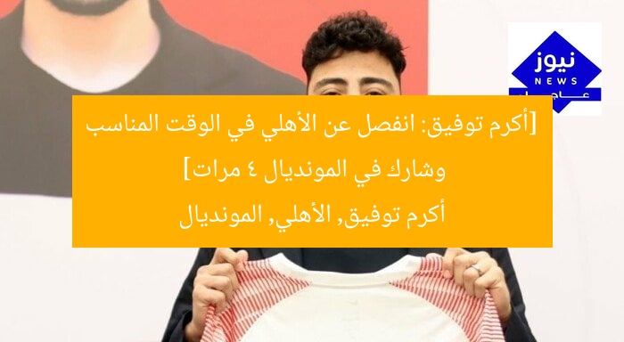 [أكرم توفيق: انفصل عن الأهلي في الوقت المناسب وشارك في المونديال 4 مرات]  
أكرم توفيق, الأهلي, المونديال