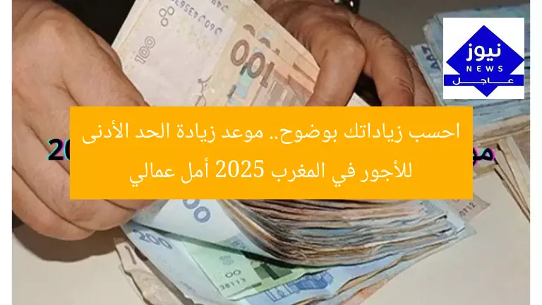 احسب زياداتك بوضوح.. موعد زيادة الحد الأدنى للأجور في المغرب 2025 أمل عمالي