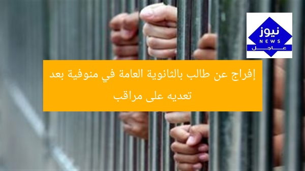 إفراج عن طالب بالثانوية العامة في منوفية بعد تعديه على مراقب