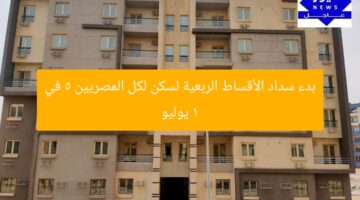 بدء سداد الأقساط الربعية لسكن لكل المصريين 5 في 1 يوليو