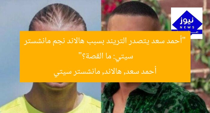 “أحمد سعد يتصدر التريند بسبب هالاند نجم مانشستر سيتي: ما القصة؟”
أحمد سعد, هالاند, مانشستر سيتي
