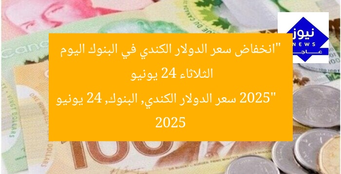 “انخفاض سعر الدولار الكندي في البنوك اليوم الثلاثاء 24 يونيو 2025”
سعر الدولار الكندي, البنوك, 24 يونيو 2025
