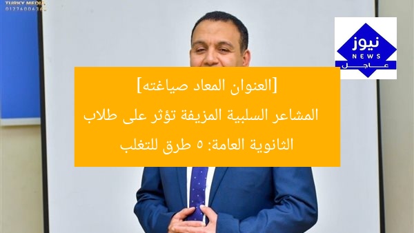[العنوان المعاد صياغته]  
المشاعر السلبية المزيفة تؤثر على طلاب الثانوية العامة: 5 طرق للتغلب