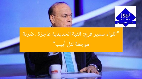 “اللواء سمير فرج: القبة الحديدية عاجزة.. ضربة موجعة لتل أبيب”