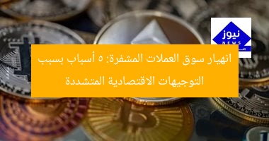 انهيار سوق العملات المشفرة: 5 أسباب بسبب التوجيهات الاقتصادية المتشددة