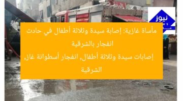 سيدة و3 أطفال يُصابون بانفجار أسطوانة غاز في الشرقية