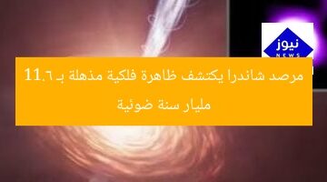 “اكتشاف مذهل من مرصد شاندرا على بُعد 11.6 مليار سنة ضوئية”  
مرصد شاندرا, ظاهرة كونية, 11.6 مليار سنة ضوئية