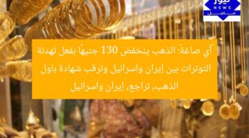 «آي صاغة»: الذهب ينخفض 130 جنيهًا بفعل تهدئة التوترات بين إيران واسرائيل وترقب شهادة باول  
الذهب, تراجع, إيران واسرائيل