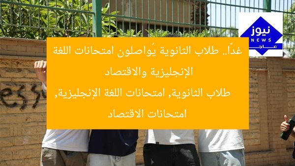 “طلاب الثانوية العامة يواصلون الامتحانات في اللغة الثانية والاقتصاد”