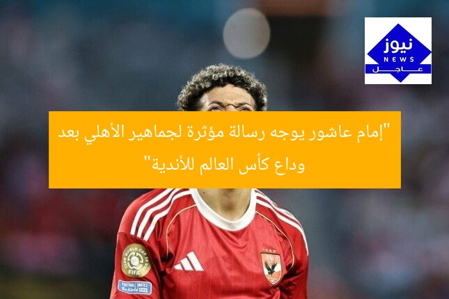 “إمام عاشور يوجه رسالة مؤثرة لجماهير الأهلي بعد وداع كأس العالم للأندية”