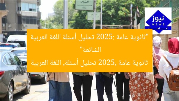“ثانوية عامة 2025: تحليل أسئلة اللغة العربية الشائعة”
ثانوية عامة 2025, تحليل أسئلة, اللغة العربية