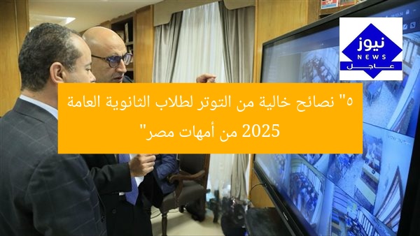 “5 نصائح خالية من التوتر لطلاب الثانوية العامة 2025 من أمهات مصر”