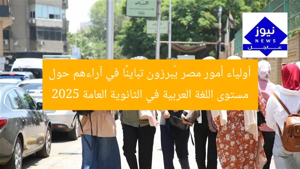أولياء أمور مصر يُبرزون تباينًا في آراءهم حول مستوى اللغة العربية في الثانوية العامة 2025