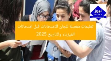 تعليمات مفصلة للجان الامتحانات قبل امتحانات الفيزياء والتاريخ 2025