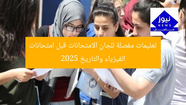 تعليمات مفصلة للجان الامتحانات قبل امتحانات الفيزياء والتاريخ 2025