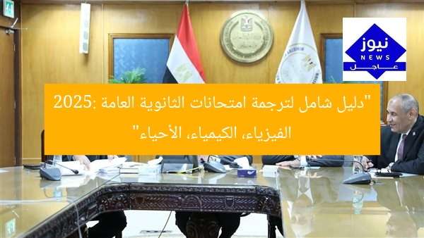“دليل شامل لترجمة امتحانات الثانوية العامة 2025: الفيزياء، الكيمياء، الأحياء”