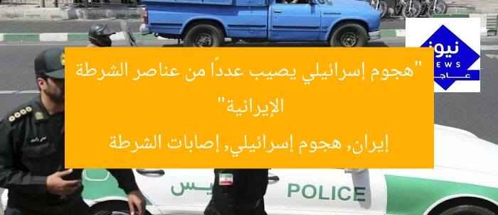 “هجوم إسرائيلي يصيب عددًا من عناصر الشرطة الإيرانية”
إيران, هجوم إسرائيلي, إصابات الشرطة