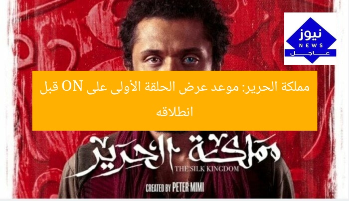 مملكة الحرير: موعد عرض الحلقة الأولى على ON قبل انطلاقه