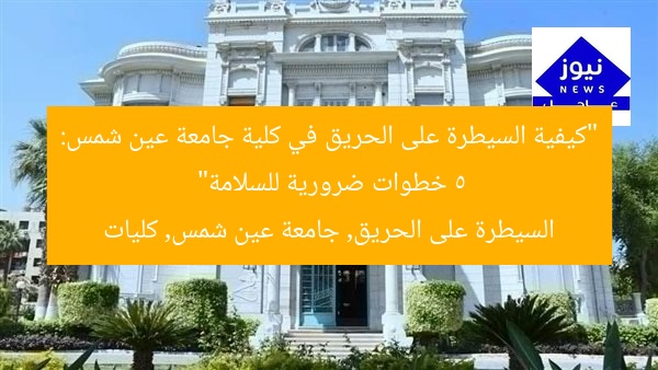 “كيفية السيطرة على الحريق في كلية جامعة عين شمس: 5 خطوات ضرورية للسلامة”
السيطرة على الحريق, جامعة عين شمس, كليات