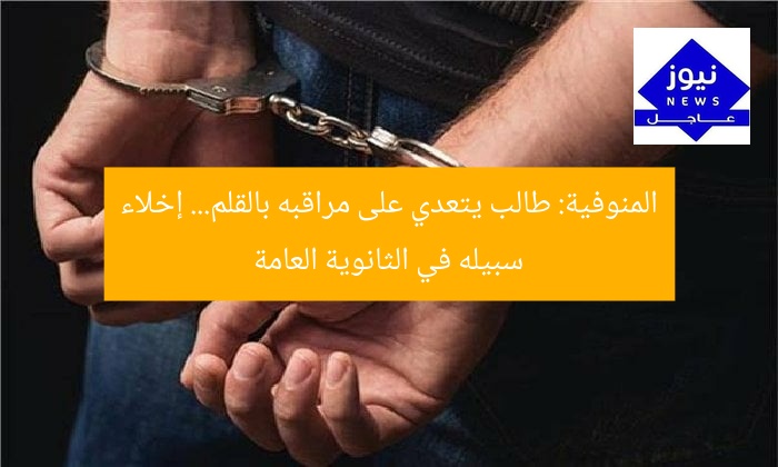 المنوفية: طالب يتعدي على مراقبه بالقلم… إخلاء سبيله في الثانوية العامة