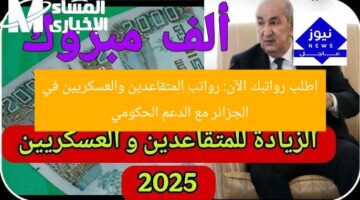 اطمئن على رواتبك الآن: دعم حكومي للمتقاعدين والعسكريين في الجزائر