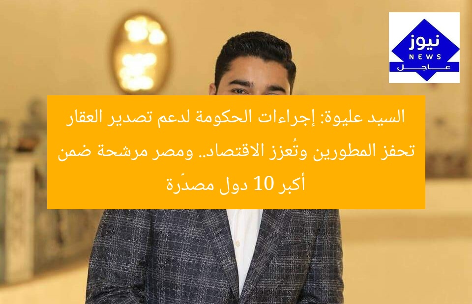 “الحكومة تُعزز تصدير العقار وتحفيز المطورين.. مصر في المقدمة كواحدة من أكبر 10 دول مصدّرة”
تصدير العقار، المطورين، مصر