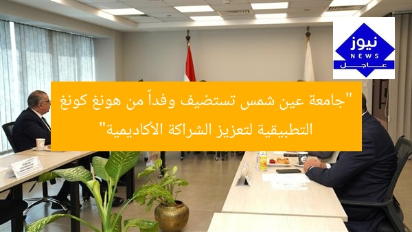 “جامعة عين شمس تستضيف وفداً من هونغ كونغ التطبيقية لتعزيز الشراكة الأكاديمية”