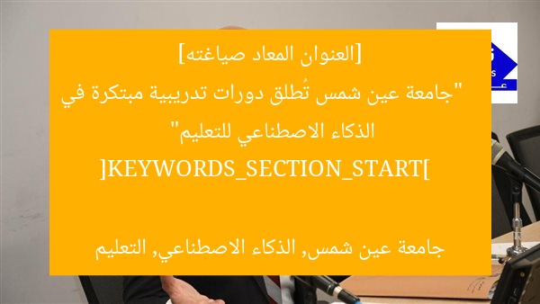 [العنوان المعاد صياغته]  
“جامعة عين شمس تُطلق دورات تدريبية مبتكرة في الذكاء الاصطناعي للتعليم”  

[KEYWORDS_SECTION_START]  
جامعة عين شمس, الذكاء الاصطناعي, التعليم
