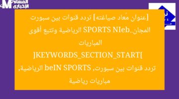شاهد تردد قنوات beIN SPORTS الرياضية بدون اشتراك واقصى المباريات