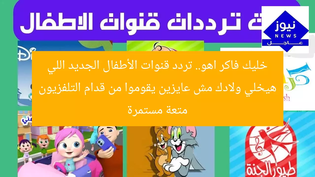 خليك فاكر اهو.. تردد قنوات الأطفال الجديد اللي هيخلي ولادك مش عايزين يقوموا من قدام التلفزيون متعة مستمرة