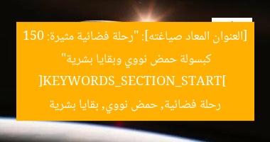 [العنوان المعاد صياغته]: “رحلة فضائية مثيرة: 150 كبسولة حمض نووي وبقايا بشرية”  
[KEYWORDS_SECTION_START]  
رحلة فضائية, حمض نووي, بقايا بشرية