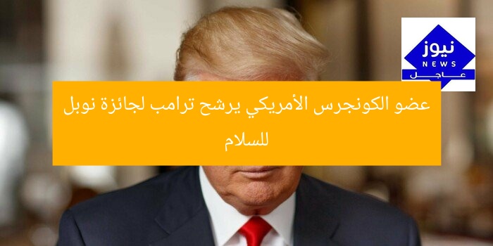 عضو الكونجرس الأمريكي يرشح ترامب لجائزة نوبل للسلام