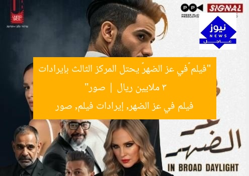 “فيلم «في عز الضهر» يحتل المركز الثالث بإيرادات 3 ملايين ريال | صور”
فيلم في عز الضهر, إيرادات فيلم, صور