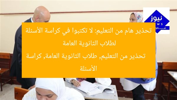 تحذير هام من التعليم: لا تكتبوا في كراسة الأسئلة لطلاب الثانوية العامة
تحذير من التعليم, طلاب الثانوية العامة, كراسة الأسئلة