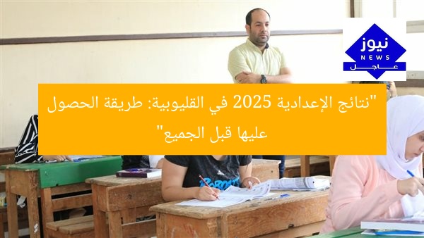 “نتائج الإعدادية 2025 في القليوبية: طريقة الحصول عليها قبل الجميع”