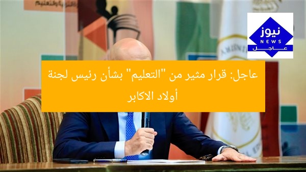 عاجل! قرار مُهم من “التعليم” بشأن رئيس لجنة أولاد الاكابر
