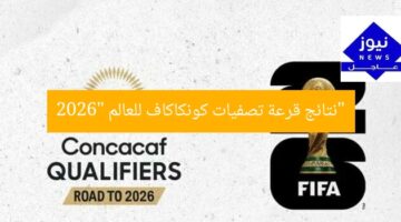 “نتائج قرعة تصفيات كونكاكاف للعالم 2026”