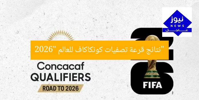 “نتائج قرعة تصفيات كونكاكاف للعالم 2026”