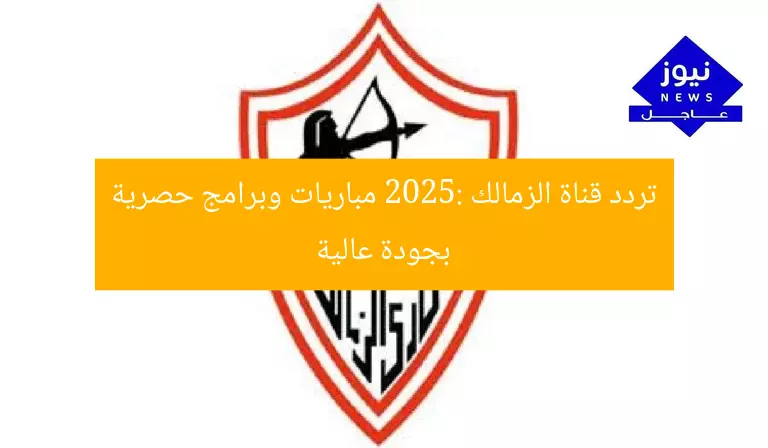 اكتشف تردد قناة الزمالك 2025 مع خبراء الرياضة بجودة عالية
