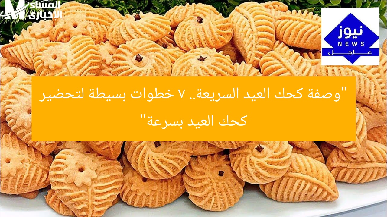 “وصفة كحك العيد السريعة.. 7 خطوات بسيطة لتحضير كحك العيد بسرعة”