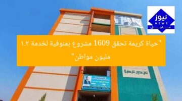 “حياة كريمة تحقق 1609 مشروع بمنوفية لخدمة 1.2 مليون مواطن”