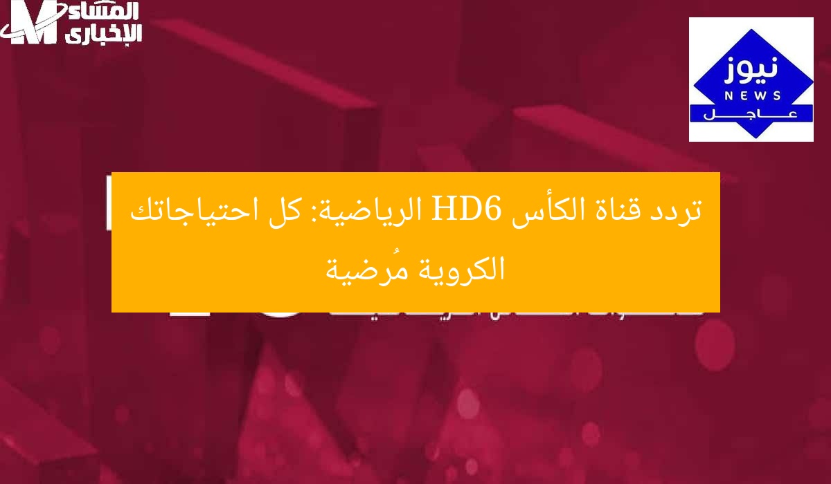 تردد قناة الكأس HD6 الرياضية: كل احتياجاتك الكروية مُرضية
