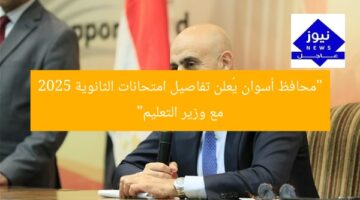 “محافظ أسوان يُعلن تفاصيل امتحانات الثانوية 2025 مع وزير التعليم”
