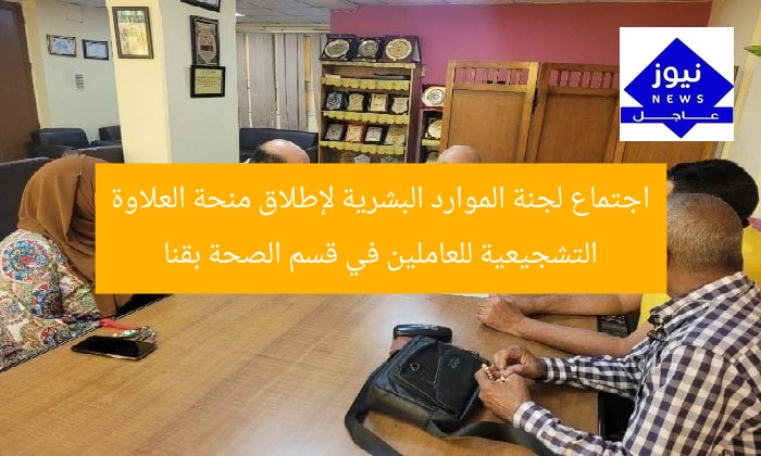 اجتماع لجنة الموارد البشرية لإطلاق منحة العلاوة التشجيعية للعاملين في قسم الصحة بقنا