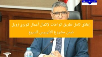 إغلاق كامل لطريق الواحات لإكمال أعمال كوبري زويل ضمن مشروع الأتوبيس السريع
