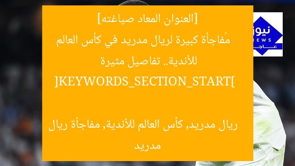 [العنوان المعاد صياغته]  
مُفاجأة كبيرة لريال مدريد في كأس العالم للأندية.. تفاصيل مثيرة  

[KEYWORDS_SECTION_START]  
ريال مدريد, كأس العالم للأندية, مفاجأة ريال مدريد