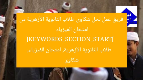 فريق عمل لحل شكاوى طلاب الثانوية الأزهرية من امتحان الفيزياء  
[KEYWORDS_SECTION_START]  
طلاب الثانوية الأزهرية, امتحان الفيزياء, شكاوى