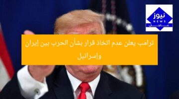 ترامب يعلن عدم اتخاذ قرار بشأن الحرب بين إيران وإسرائيل